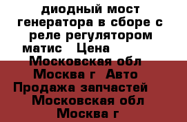диодный мост генератора в сборе с реле регулятором матис › Цена ­ 1 000 - Московская обл., Москва г. Авто » Продажа запчастей   . Московская обл.,Москва г.